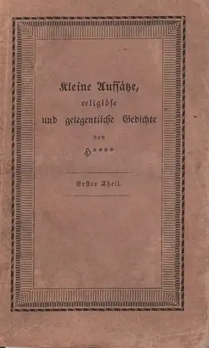 Heise, Karl Johann.: Kleine Aufsätze, religiöse und gelegentliche Gedichte von H****. TEIL 1 (von 2). 