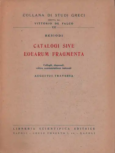 Hesiodos.: Hesiodi Catalogi sive Eoearum fragmenta. Collegit, disposuit, critica commentatione instruxit Augustus Traversa. (Ed. Vittorio de Falco). 