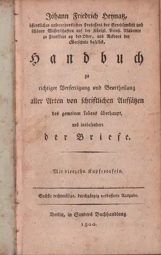 Heynatz, Johann Friedrich: Handbuch zu richtiger Verfertigung und Beurtheilung aller Arten von schriftlichen Aufsätzen insbesondere der Briefe. Sechste rechtmäßige, durchgängig  verbesserte Ausgabe. 