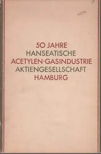 Hieke, Ernst: 50 Jahre Hanseatische Acetylen-Gasindustrie Aktiengesellschaft, Hamburg. 1898-1948. (Manuskript und verantwortlich für den Inhalt.: Ernst Hieke). 