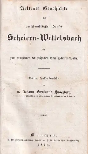 Huschberg, Johann Ferdinand: Aelteste Geschichte des durchlauchtigsten Hauses Scheiern-Wittelsbach bis zum Aussterben der gräflichen Linie Scheiern-Vala. Aus den Quellen bearbeitet von Johann Ferdinand Huschberg. 