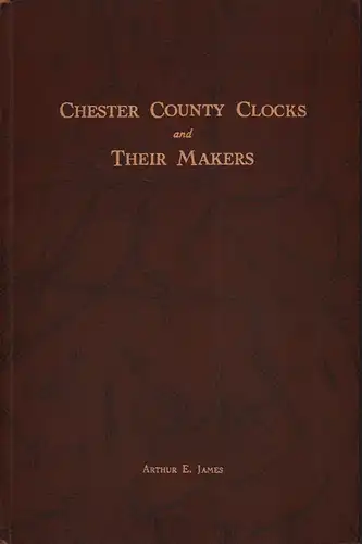 James, Arthur E. [Edwin]: Chester County clocks and their makers. Published under the Auspices of the Chester County Historical Society. (Foreword by David Stockwell). (1st ed.). 