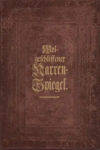 Jocoserius, Wahrmund (Pseudonym): Wol geschliffener Narren Spiegel. Worinnen Hundert u. vierzehen Arten allerley Narren Ihr Eben Bild und ungestaltes Wesen ersehen, und sich von ihrer.. 