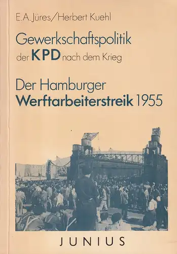 Jüres, Ernst August / Herbert Kuehl: Gewerkschaftspolitik der KPD nach dem Krieg. Der Hamburger Werftarbeiterstreik 1955. 