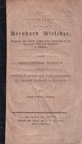 Klefeker, Bernhard.: Dem verewigten Herrn Bernhard Klefeker, Doctor der heil. Schrift, hochverdienten Hauptpastor bei der St. Jacobi-Kirche und Scholarchen in Hamburg, zum unvergesslichen Andenken seiner werthen Gemeinde und seiner zahlreichen, ihn innigs