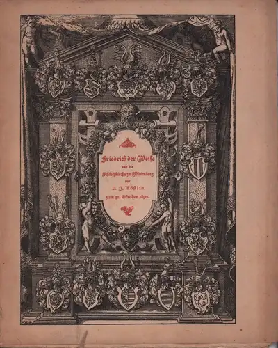 Köstlin, Julius: Friedrich der Weise und die Schloßkirche zu Wittenberg. Festschrift zur Einweihung der Wittenberger Schloßkirche am Tage des Reformationsfestes, den 31. Oktober 1892. 