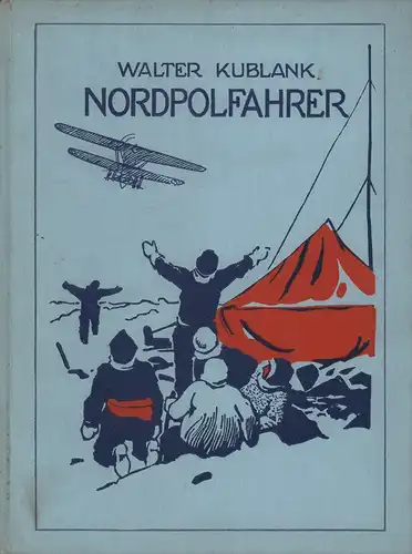 Kublank, Walter: Nordpolfahrer. Abenteuerliche Fahrten im Hundeschlitten, Walfischkutter, Flugzeug und Luftschiff zum Nordpol. Bildschmuck von Willy Planck. 