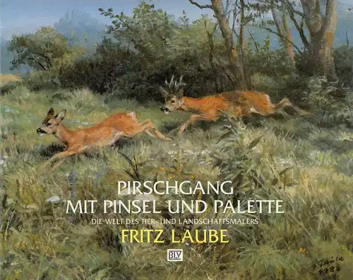 Pirschgang mit Pinsel und Palette. Die Welt des Tier- und Landschaftsmalers, Laube, Fritz