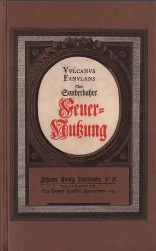 Leutmann, Johann Georg: Vulcanus famulans oder sonderbahre Feuer-Nutzung. Welche durch gute Einrichtung der Stuben-Ofen, Camine, Brau- und Saltz-Pfannen, Schmeltz-Destillie, Treib- und anderer Ofen kan erlanget u. auf solche Art mit wenigem Holtze starcke