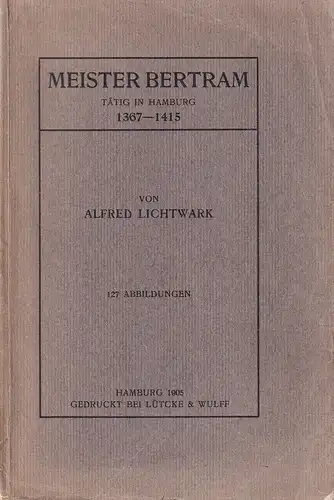 Lichtwark, Alfred: Meister Bertram. Tätig in Hamburg 1367-1415. (Hrsg. f. d. Gesellschaft Hamburgischer Kunstfreunde). 