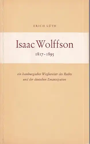 Lüth, Erich: Isaac Wolffson, 1817-1895, ein hamburgischer Wegbereiter des Rechts und der deutschen Emanzipation. Mit e. Vorw. v. Werner Hebebrand. 
