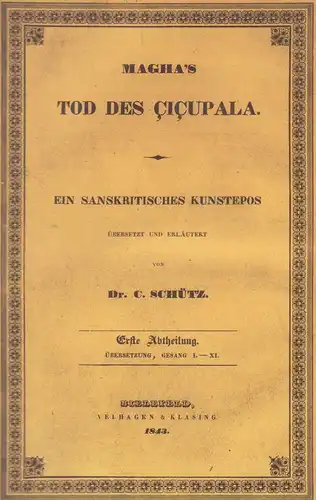 Magha.: Magha's Tod des Çiçupala. Ein sanskritisches Kunstepos. Übersetzt u. erläutert von C. [Carl Wilhelm] Schütz. Erste Abtheilung: Übersetzung, Gesang 1-11 [ mehr nicht erschienen]. 