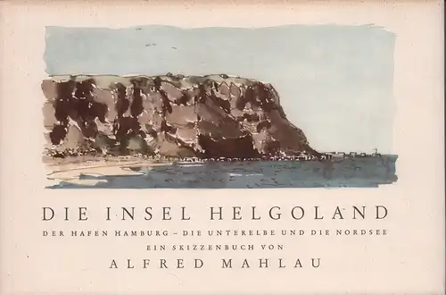 Mahlau, Alfred: Die Insel Helgoland. Der Hafen Hamburg - Die Unterelbe und die Nordsee. Ein Skizzenbuch. 