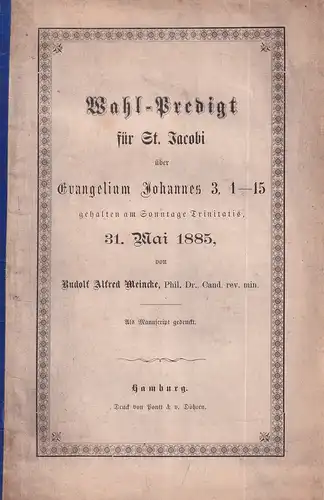 Meincke, Rudolf Alfred: Wahl-Predigt für St. Jacobi über Evangelium Johannes 3, 1-15, gehalten am Sonntage Trinitatis, 31. Mai 1885. Als Manuskript gedruckt. 