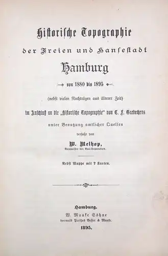 Melhop, W. [Wilhelm]: Historische Topographie der Freien und Hansestadt Hamburg von 1880 bis 1895, (nebst vielen Nachträgen aus älterer Zeit) im Anschluß an die "Historische Topographie" von C. F. Gaedechens unter Benutzung amtlicher Quellen. 