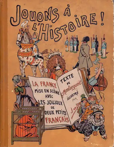 Montorgueil, Georges: Jouons à l'Histoire. La France mise en scène avec les joujoux de deux petits Français. Illustré par Job. 