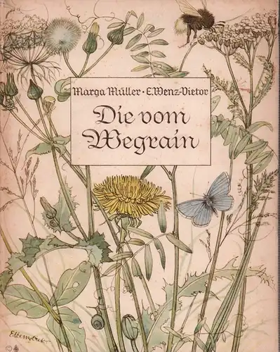 Müller, Marga: Die vom Wegrain. Wirklich wahre Nachrichten von Tier- u. Blumenvolk. Bilder von Else Wenz-Viëtor. 