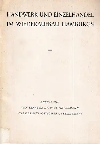 Nevermann, Paul: Handwerk und Einzelhandel im Wiederaufbau Hamburgs. Vortrag vor der Patriotischen Gesellschaft am 9. Juni 1960. (Mit einer Einführung von Claus-Eberhard Holthusen). (Hrsg. v...