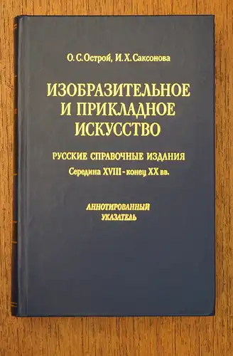 Ostroj, Ol'ga Semenovna / Saksonova, Inna Chanovna: Izobrazitel'noe i prikladnoe iskusstvo. Russkie spravocnye izdanija seredina XVIII - konec XX vv. Annotirovannyj ukazatel'. [Kunst-Bibliographie]. 