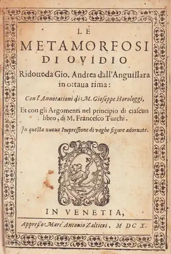 Le Metamorfosi di Ovidio. Ridotte da Gio. Andrea dall' Anguillara in ottava rima, con l'annotationi di M. Giuseppe Horologgi, et con gli argomenti nel principio di ciascun libro, di M. Francesco Turchi. In questa nuova impressione di vaghe figure adornate