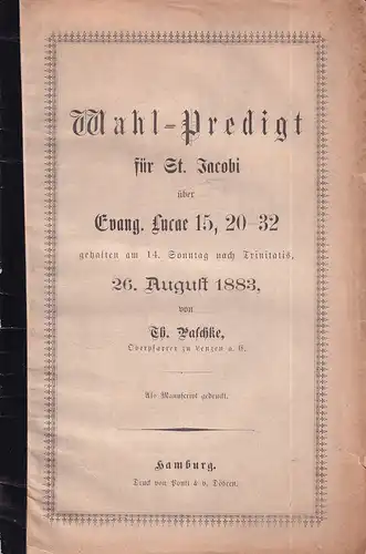 Paschke, Th: Wahl-Predigt für St. Jacobi über Evang. Lucae 15, 20-32, gehalten am 14. Sonntag nach Trinitatis, 26. August 1883. Als Manuskript gedruckt. 