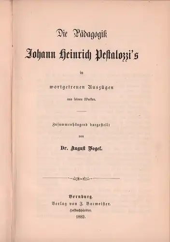 Pestalozzi, Johann Heinrich.: Die Pädagogik Johann Heinrich Pestalozzi's, in wortgetreuen Auszügen aus seinen Werken. Zusammenhängend dargestellt (u. eingeleitet) von August Vogel. 