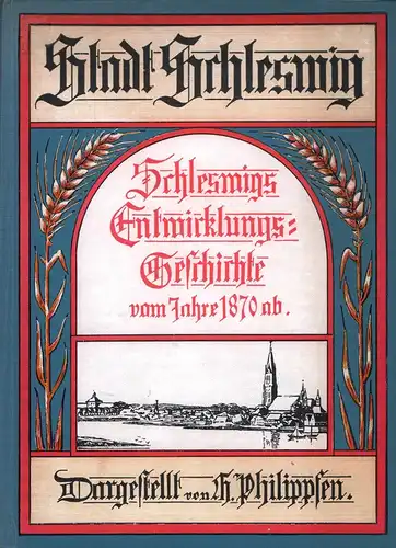 Philippsen, Heinrich (Bearb.): Die Entwicklungs-Geschichte der Stadt Schleswig vom Jahre 1870 bis auf die Gegenwart. Nach vorwiegend amtlichem Material bearbeitet. 