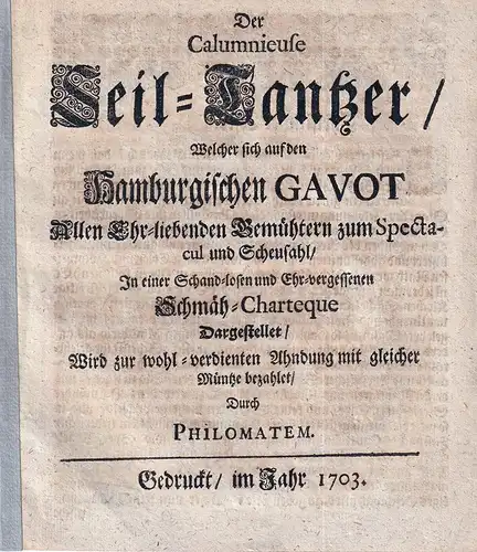 Philomates, pseud. [i.e. Sebastian Edzardi od. Carsten Thode): Der Calumnieuse Seil Tantzer / Welcher sich auf den Hamburgischen Gavot allen Ehr liebenden Gemüthern zum Spectacul.. 