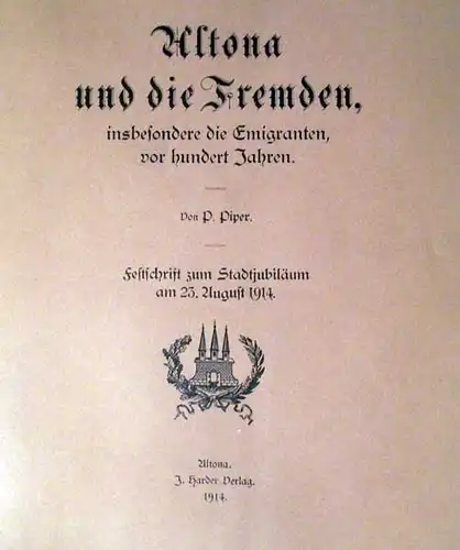 Piper, P. (Paul): Altona und die Fremden, insbesondere die Emigranten, vor hundert Jahren. Festschrift zum Stadtjubiläum am 23. August 1914. 