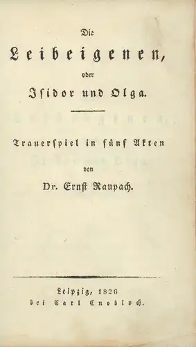 Raupach, Ernst: Die Leibeigenen, oder Isidor und Olga. Trauerspiel in fünf Akten. 