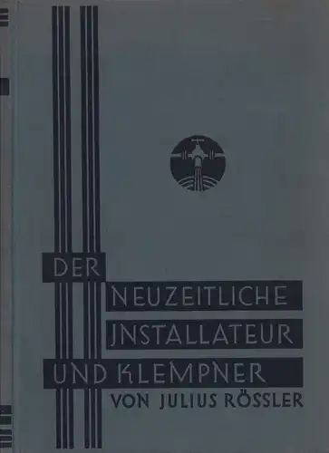 Rößler, Julius: Der neuzeitliche Installateur und Klempner. Ein Lehr  und Handbuch für die gesamte Gesundheits Technik, für Gas , Wasser , Zentralheizungs , Lüftungs.. 