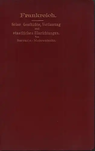 Sarrazin, Joseph.: Frankreich. Seine Geschichte, Verfassung und staatlichen Einrichtungen. Aus Jos. Sarrazins Nachlaß hrsg., bearb., vervollständigt von Richard Mahrenholtz. 