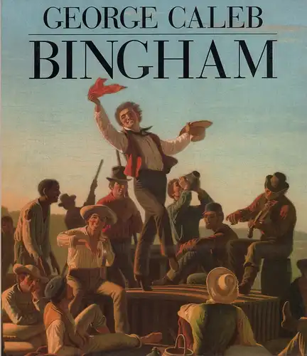 Shapiro, Michael Edward u.a: George Caleb Bingham. (Unter Mitarbeit von) Barbara Groseclose, Elizabeth Johns, Paul C. Nagel u. John Wilmerding. 