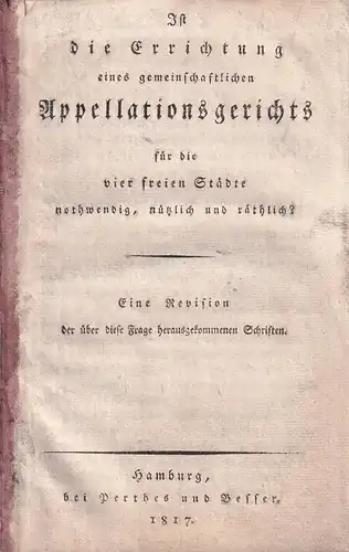 Spangenberg, Ernst Peter Johann: Ist die Errichtung eines gemeinschaftlichen Appellationsgerichts für die vier freien Städte nothwendig, nützlich und räthlich?. Eine Revision der über diese Frage herausgekommenen Schriften. 