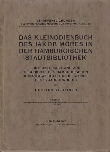 Stettiner, Richard (1865-1927): Das Kleinodienbuch des Jakob Mores in der Hamburgischen Stadtbibliothek. Eine Untersuchung des hamburgischen Kunstgewerbes um die Wende des 16. Jahrhunderts. 