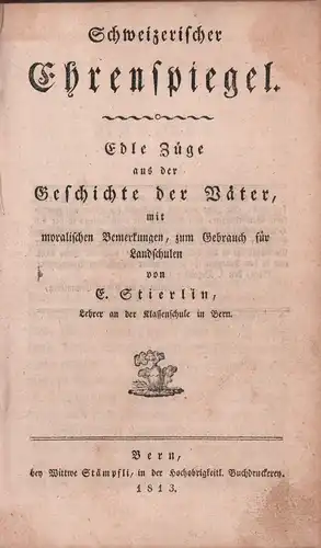 Stierlin, E. [Emanuel]: Schweizerischer Ehrenspiegel. Edle Züge aus der Geschichte der Väter, mit moralischen Bemerkungen, zum Gebrauch für Landschulen. 
