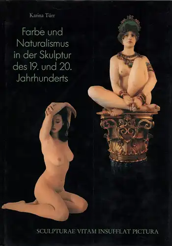 Türr, Karina: Farbe und Naturalismus in der Skulptur des 19. und 20. Jahrhunderts. Sculpturae vitam insufflat pictura. 