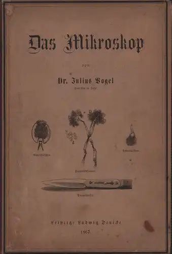 Vogel, Julius: Das Mikroskop. Ein Mittel der Belehrung und Unterhaltung für Jedermann sowie des Gewinns für Viele. 