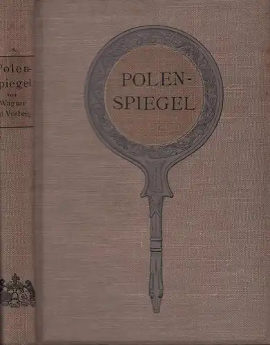 Wagner, Franz / Vosberg, Fritz: Polenspiegel. Die Umtriebe der Polen nach ihrer eigenen Presse. Von Wagner, Justizrat, u. Vosberg, Generalsekretär. 3. u. 4., völlig umgearbeit. u. sehr vermehrte Aufl. der "Polenstimmen". 