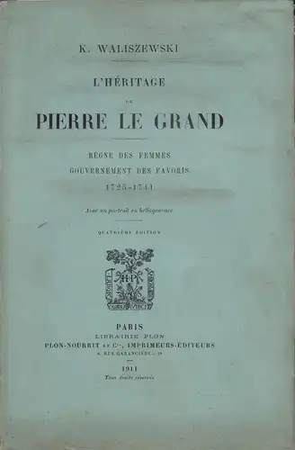 Waliszewski, K. [Kazimierz]: L' héritage de Pierre le Grand. Règne des femmes, gouvernement des favoris, 1725-1741. Avec un portrait en héliogravure. Quatrième [4.] éd. 