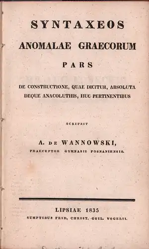 Wannowski, A. de [August von]: Syntaxeos anomalae Graecorum pars de constructione, quae dicitur absoluta deque anacoluthis, huc pertinentibus. 