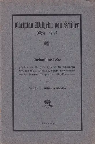 Weidler, Wilhelm: Christian Wilhelm von Schiller (1874-1917). Gedächtnisrede, gehalten am 16. Juni 1917 in der Hamburger Ortsgruppe des "Roland, Verein zur Förderung der Stamm-, Wappen- u. Siegelkunde". 