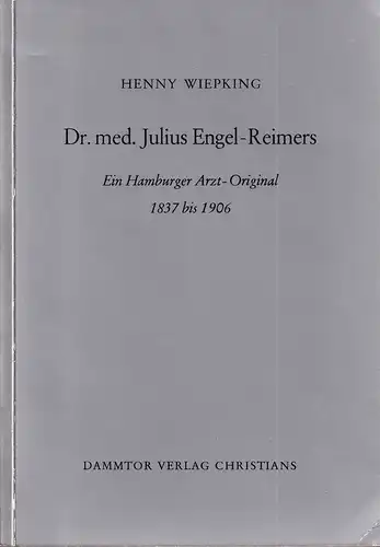Wiepking, Henny: Dr. med. Julius Engel-Reimers. Ein Hamburger Arzt-Original 1837 bis 1906. 