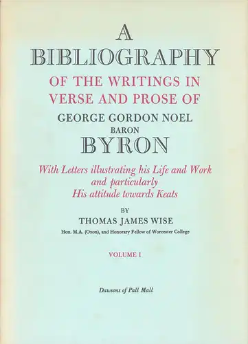 Wise, Thomas James: A bibliography of the writings in verse and prose of George Gordon Noel, Baron Byron. With letters illustrating his life and work and particularly his attitude towards Keats. Vol. 1 and 2. (2. REPRINT). 