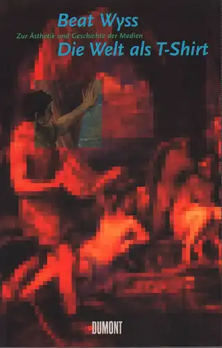 Wyss, Beat: Die Welt als T-Shirt. Zur Ästhetik und Geschichte der Medien. 