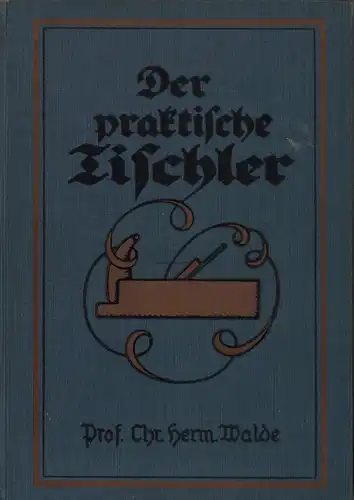 Walde, Chr. Hermann: Der praktische Tischler. Ein Handbuch für Bau- und Möbeltischler. Neu bearb. u. hrsg. von Emil Augst. (9. Aufl.). 