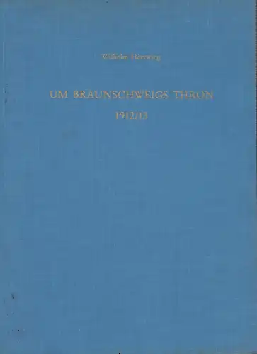 Hartwieg, Wilhelm: Um Braunschweigs Thron 1912/13. Ein Beitrag zur Geschichte der Thronbesteigung des Herzogs Ernst August im Jahre 1913. 