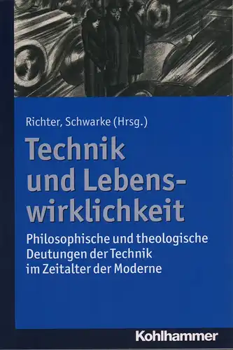 Richter, Anne-Maren / Schwarke, Christian (Hrsg.): Technik und Lebenswirklichkeit. Philosophische und theologische Deutungen der Technik im Zeitalter der Moderne. (1. Aufl.). 