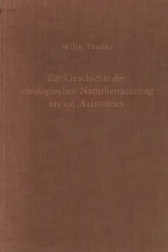 Theiler, Willy: Zur Geschichte der teleologischen Naturbetrachtung bis auf Aristoteles. 2. Aufl. (Berichtigter, um ein Vorwort u. einen Index erweit. Neudruck der 1. Aufl., Zürich u. Leipzig 1925). 