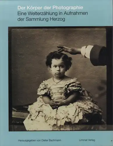 Bachmann, Dieter (Hrsg.): Der Körper der Photographie. Eine Welterzählung in Aufnahmen aus der Sammlung Herzog. 